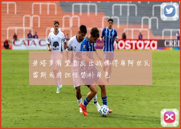 劳塔罗有望首发出战佛得角阿尔瓦雷斯或将担任替补角色