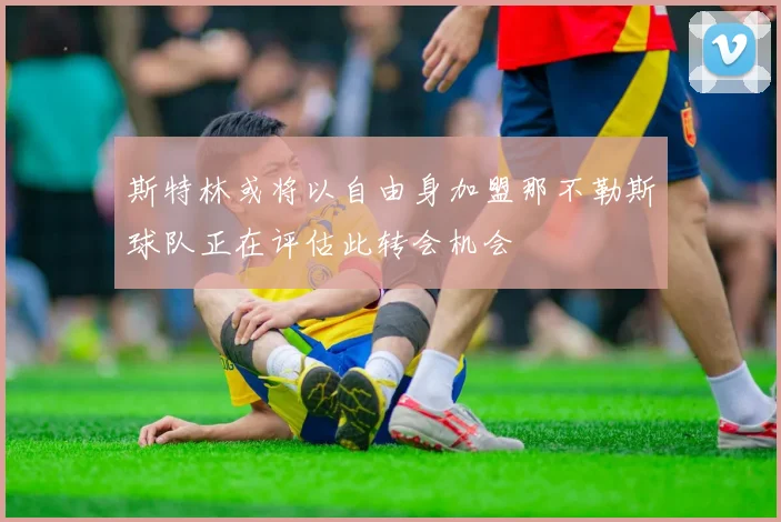 斯特林或将以自由身加盟那不勒斯球队正在评估此转会机会