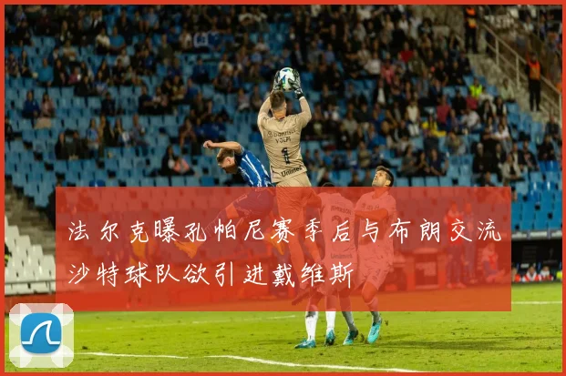 法尔克曝孔帕尼赛季后与布朗交流沙特球队欲引进戴维斯