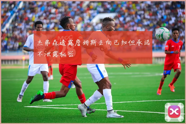 杰弗森透露詹姆斯去向已知但承诺不泄露秘密