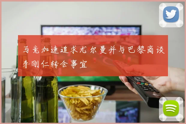 马竞加速追求尤尔曼并与巴黎商谈李刚仁转会事宜