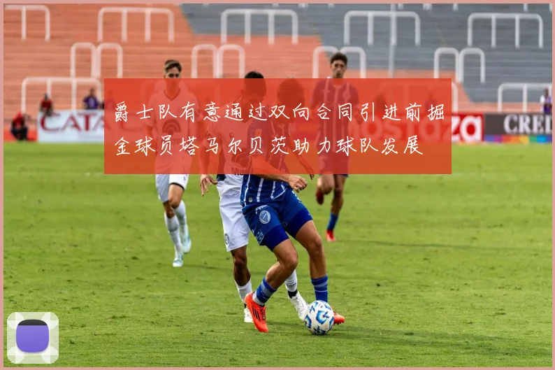 爵士队有意通过双向合同引进前掘金球员塔马尔贝茨助力球队发展