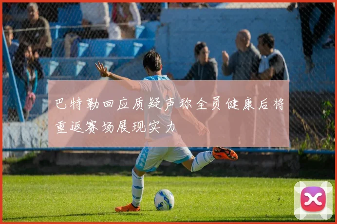 巴特勒回应质疑声称全员健康后将重返赛场展现实力