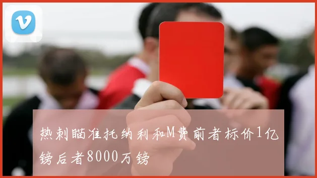 热刺瞄准托纳利和M费前者标价1亿镑后者8000万镑