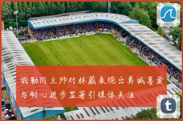 俄勒冈主帅对林葳表现出真诚喜爱与耐心进步显著引媒体关注